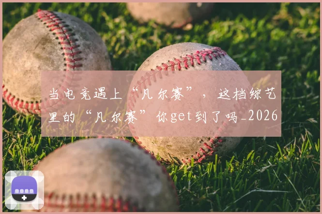 当电竞遇上“凡尔赛”,这档综艺里的“凡尔赛”你get到了吗_20260526074323