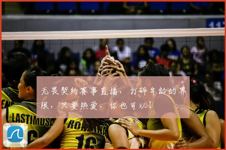 无畏契约赛事直播,打碎年龄的界限,只要热爱,你也可以!