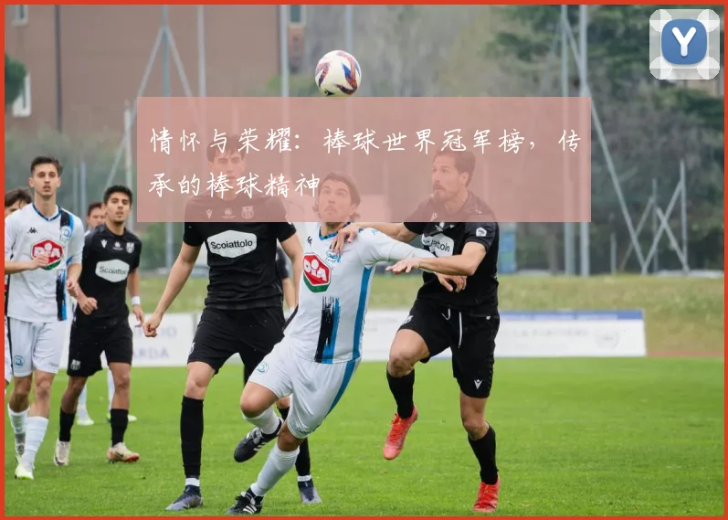 情怀与荣耀:棒球世界冠军榜,传承的棒球精神