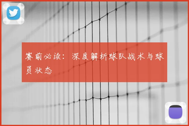 赛前必读:深度解析球队战术与球员状态