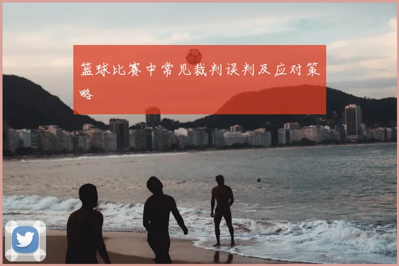 篮球比赛中常见裁判误判及应对策略