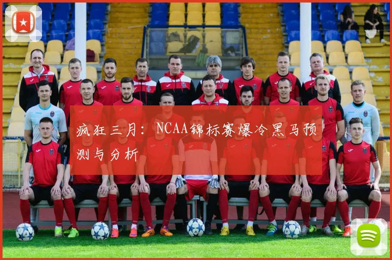 疯狂三月:NCAA锦标赛爆冷黑马预测与分析