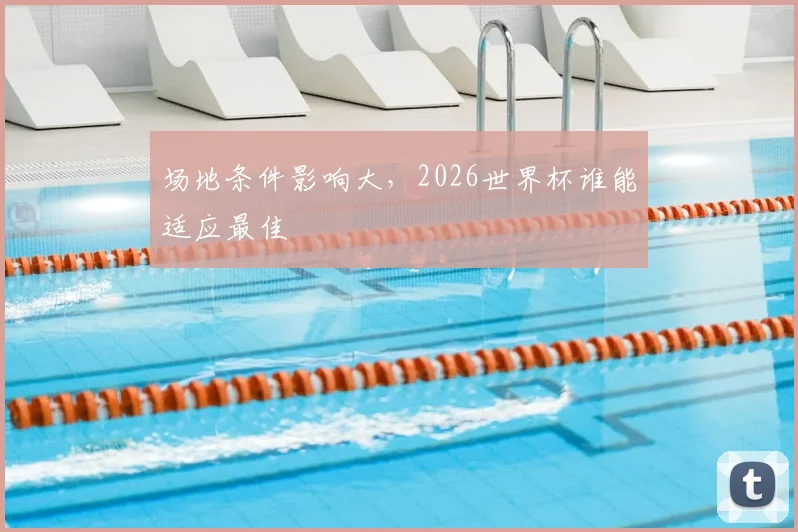 场地条件影响大，2026世界杯谁能适应最佳