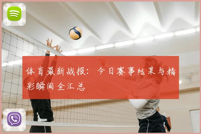 体育最新战报:今日赛事结果与精彩瞬间全汇总