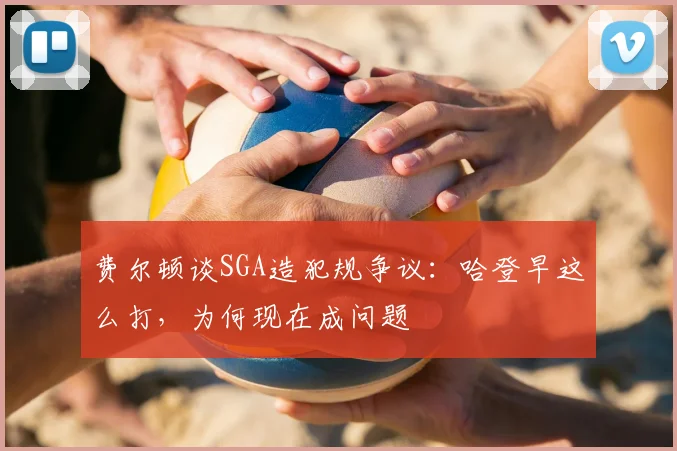 费尔顿谈SGA造犯规争议:哈登早这么打,为何现在成问题