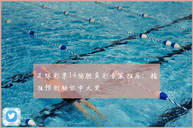 足球彩票14场胜负彩专家推荐：精准预测助你中大奖