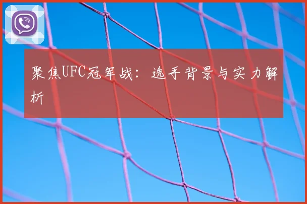 聚焦UFC冠军战:选手背景与实力解析