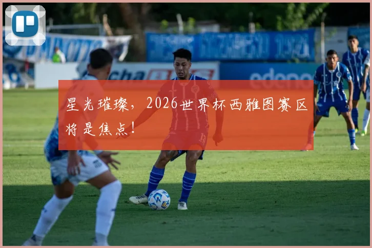 星光璀璨,2026世界杯西雅图赛区将是焦点!