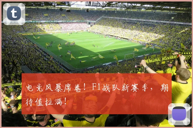 电竞风暴席卷!F1战队新赛季,期待值拉满!