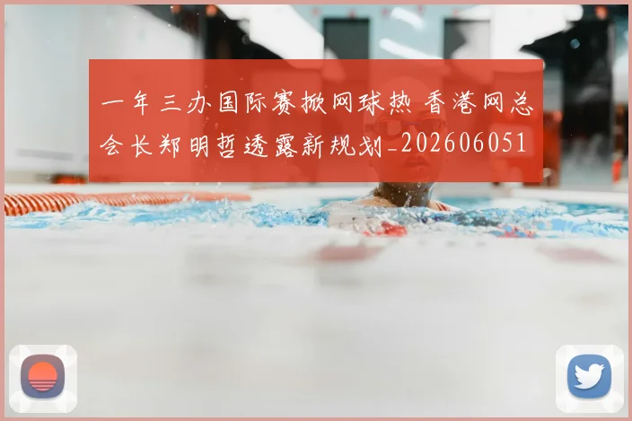 一年三办国际赛掀网球热 香港网总会长郑明哲透露新规划_20260605104025