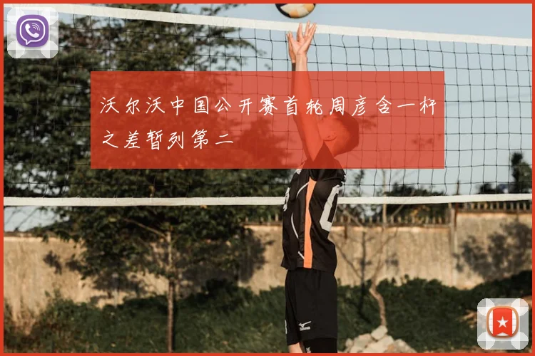 沃尔沃中国公开赛首轮周彦含一杆之差暂列第二