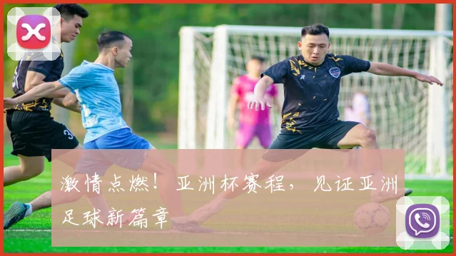 激情点燃！亚洲杯赛程，见证亚洲足球新篇章