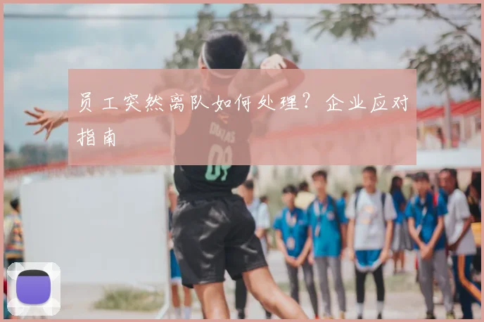 员工突然离队如何处理？企业应对指南