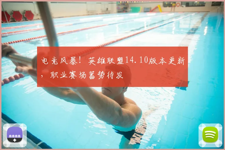 电竞风暴!英雄联盟14.10版本更新,职业赛场蓄势待发