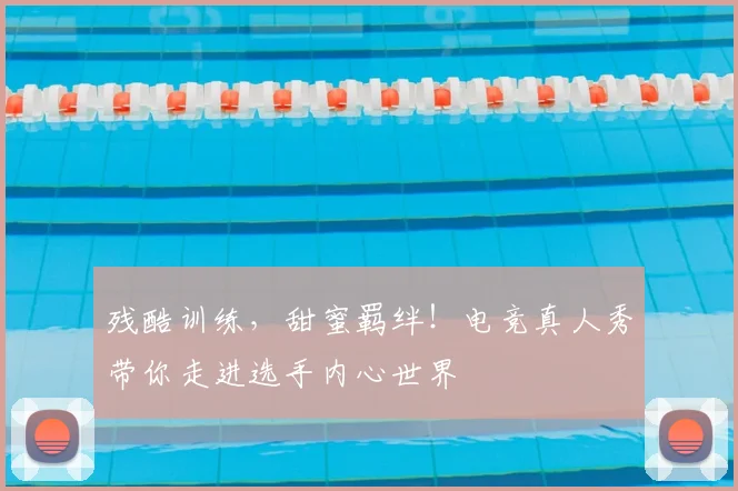 残酷训练,甜蜜羁绊!电竞真人秀带你走进选手内心世界
