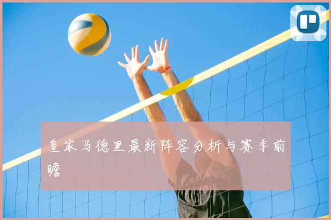皇家马德里最新阵容分析与赛季前瞻
