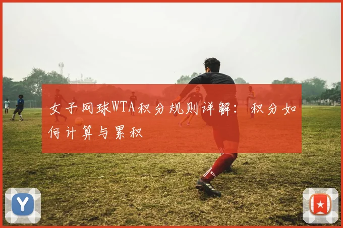 女子网球WTA积分规则详解:积分如何计算与累积