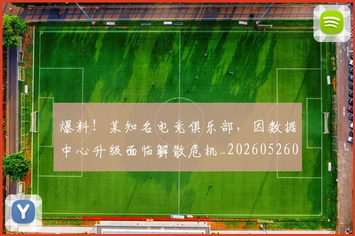爆料!某知名电竞俱乐部,因数据中心升级面临解散危机_20260526085437