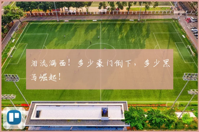泪流满面!多少豪门倒下,多少黑马崛起!