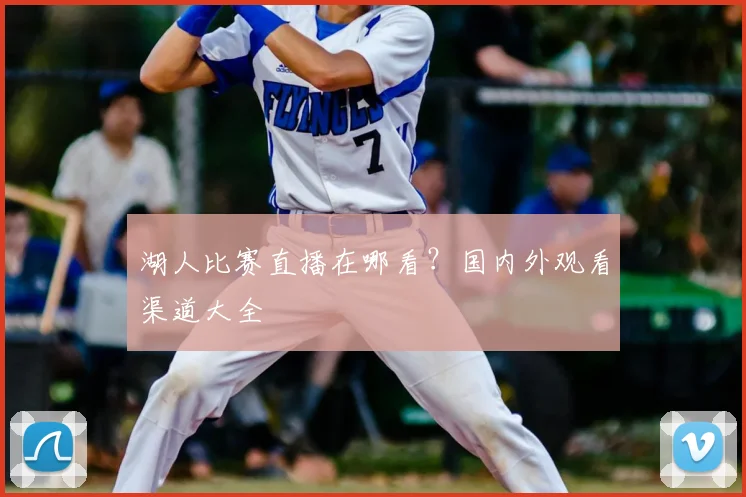湖人比赛直播在哪看?国内外观看渠道大全