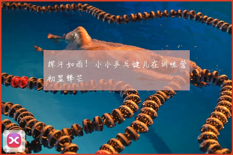 挥汗如雨!小小乒乓健儿在训练营初显锋芒