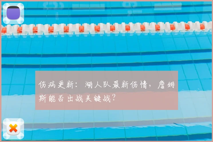 伤病更新:湖人队最新伤情,詹姆斯能否出战关键战?