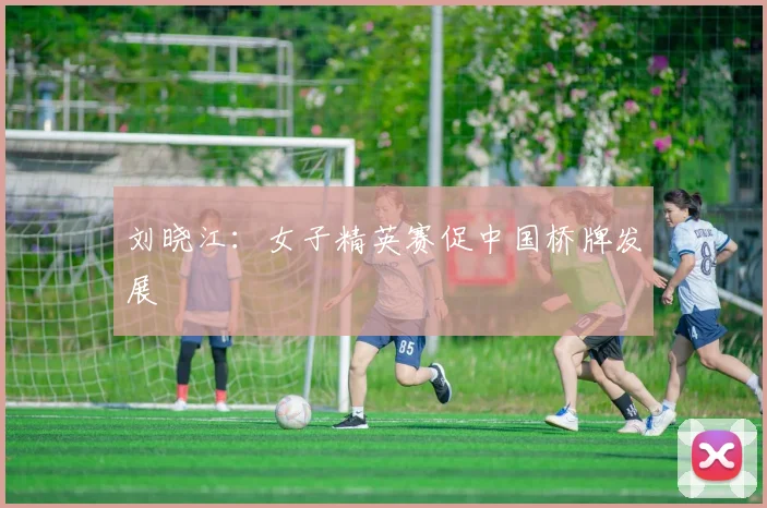 刘晓江：女子精英赛促中国桥牌发展