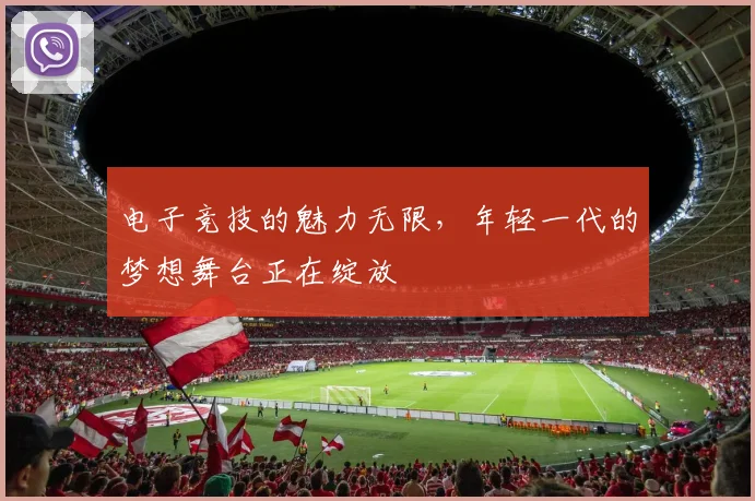 电子竞技的魅力无限，年轻一代的梦想舞台正在绽放
