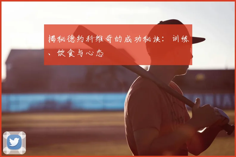 揭秘德约科维奇的成功秘诀:训练、饮食与心态