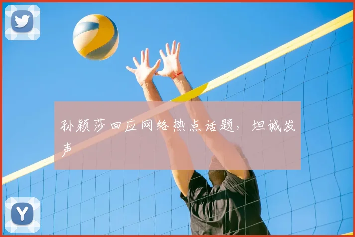 孙颖莎回应网络热点话题，坦诚发声