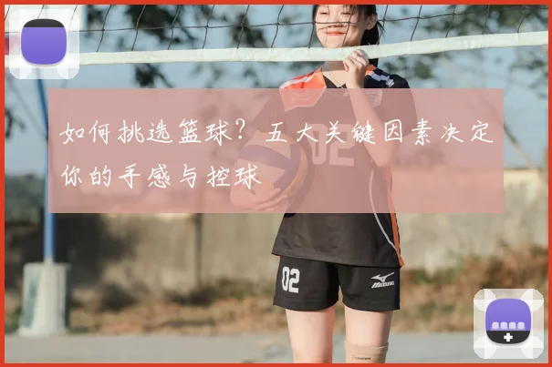 如何挑选篮球?五大关键因素决定你的手感与控球