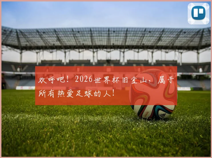 欢呼吧!2026世界杯旧金山,属于所有热爱足球的人!