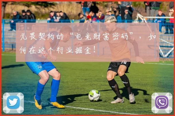 无畏契约的“电竞财富密码”,如何在这个行业掘金!