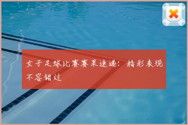 女子足球比赛赛果速递:精彩表现不容错过