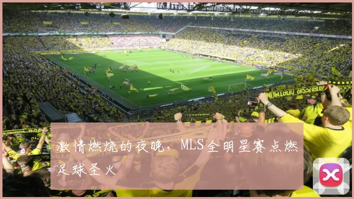 激情燃烧的夜晚,MLS全明星赛点燃足球圣火
