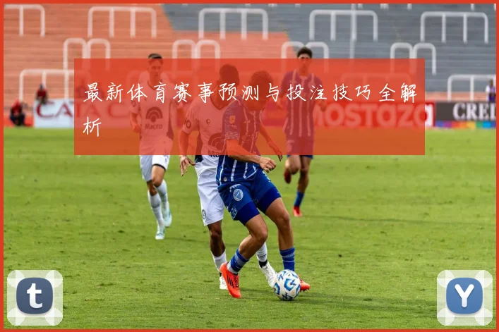 最新体育赛事预测与投注技巧全解析