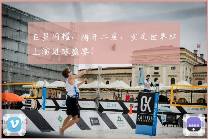 巨星闪耀,梅开二度,女足世界杯上演进球盛宴!