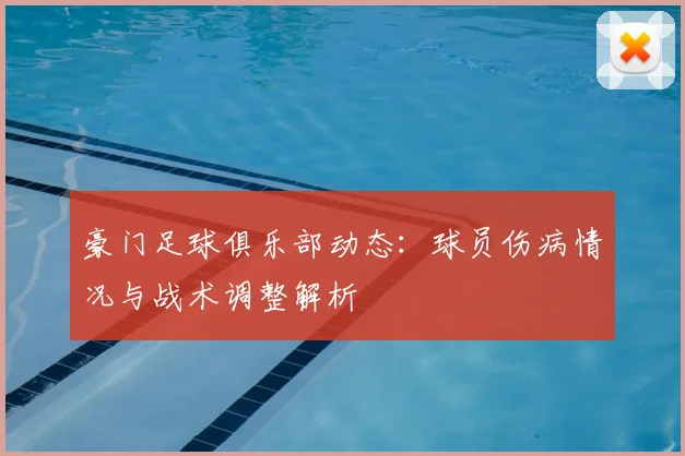 豪门足球俱乐部动态:球员伤病情况与战术调整解析