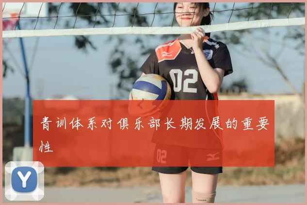 青训体系对俱乐部长期发展的重要性