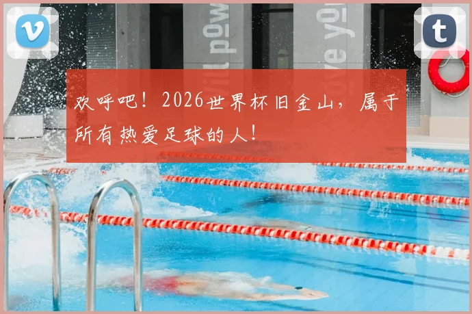 欢呼吧!2026世界杯旧金山,属于所有热爱足球的人!