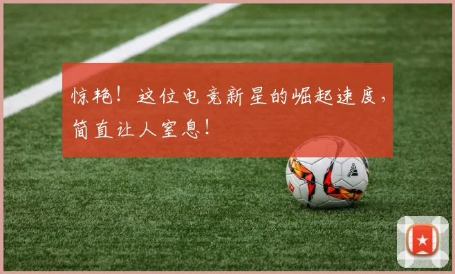 惊艳!这位电竞新星的崛起速度,简直让人窒息!