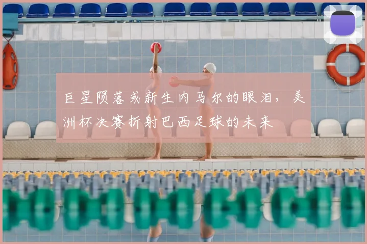 巨星陨落或新生内马尔的眼泪,美洲杯决赛折射巴西足球的未来