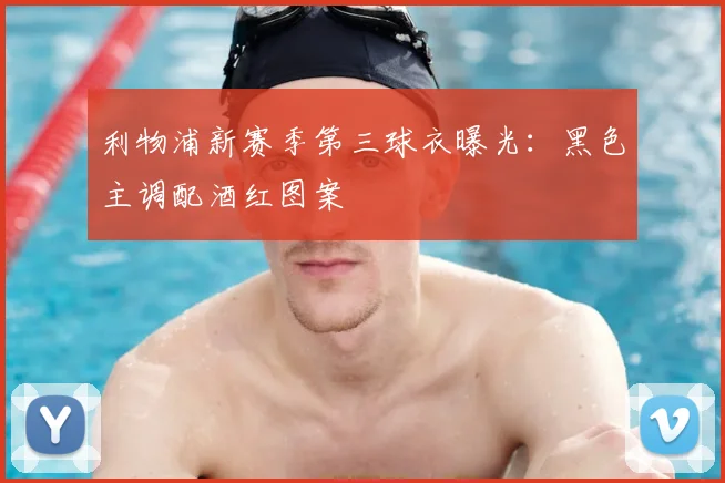 利物浦新赛季第三球衣曝光:黑色主调配酒红图案