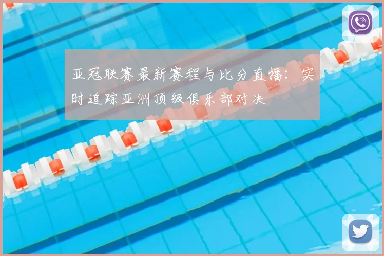 亚冠联赛最新赛程与比分直播：实时追踪亚洲顶级俱乐部对决