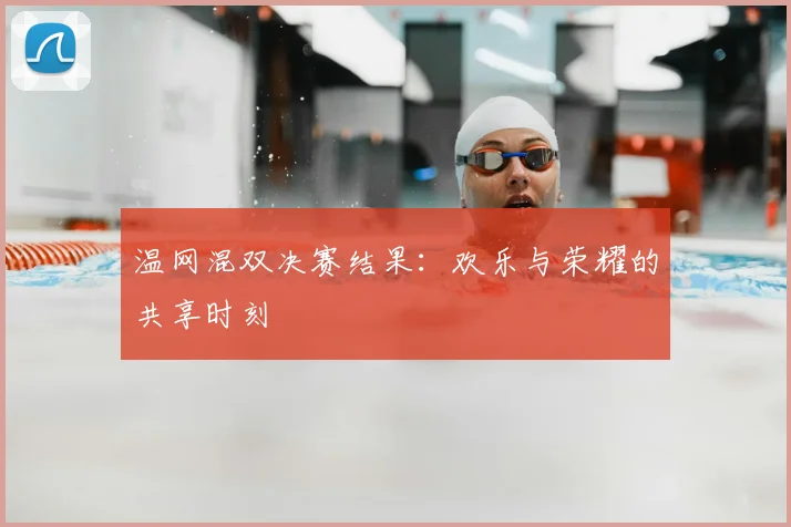 温网混双决赛结果:欢乐与荣耀的共享时刻