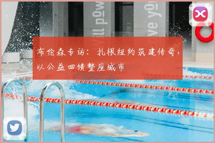 布伦森专访:扎根纽约筑建传奇,以公益回馈整座城市