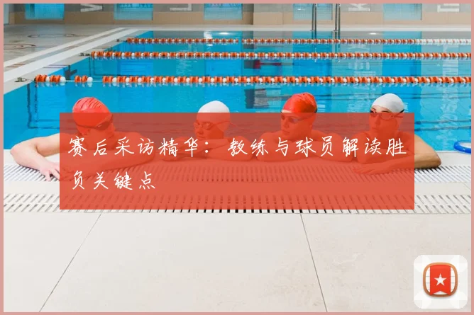 赛后采访精华：教练与球员解读胜负关键点