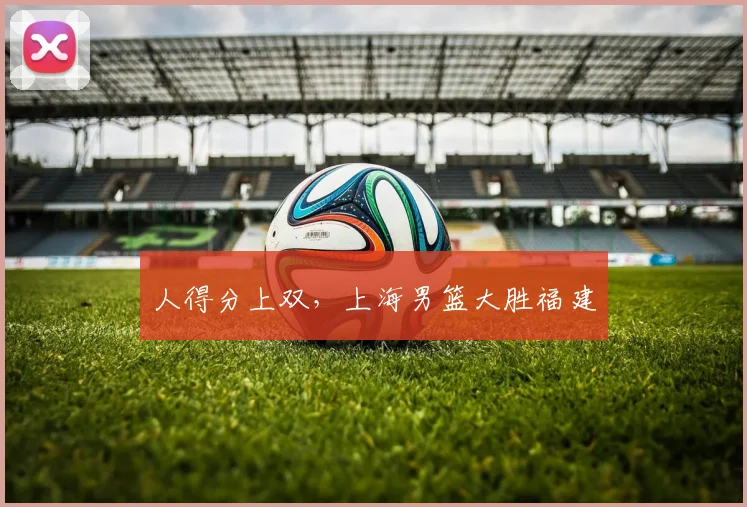 人得分上双,上海男篮大胜福建