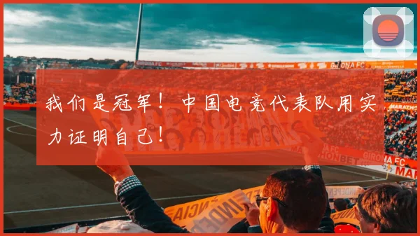 我们是冠军!中国电竞代表队用实力证明自己!