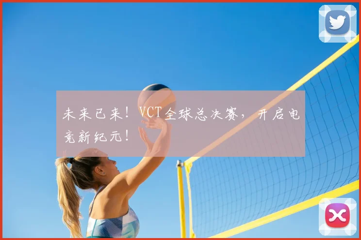 未来已来！VCT全球总决赛，开启电竞新纪元！